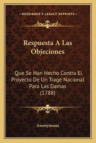 Cover image for Respuesta a Las Objeciones: Que Se Han Hecho Contra El Proyecto de Un Trage Nacional Para Las Damas (1788)