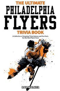 Cover image for The Ultimate Philadelphia Flyers Trivia Book: A Collection of Amazing Trivia Quizzes and Fun Facts for Die-Hard Flyers Fans!