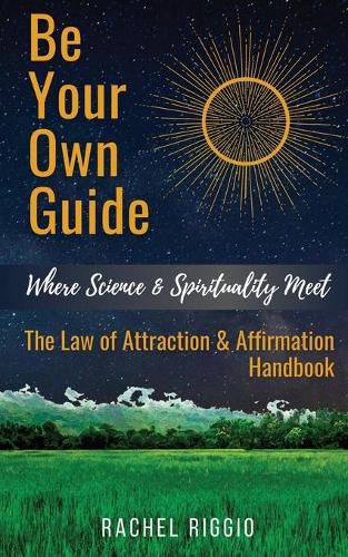 Cover image for Be Your Own Guide: Where Science and Spirituality Meet - The Law of Attraction and Affirmation Handbook