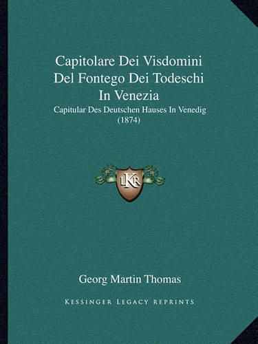 Cover image for Capitolare Dei Visdomini del Fontego Dei Todeschi in Venezia: Capitular Des Deutschen Hauses in Venedig (1874)