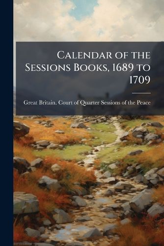 Cover image for Calendar of the Sessions Books, 1689 to 1709