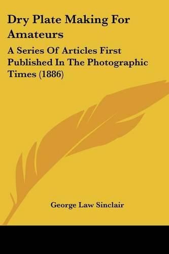 Cover image for Dry Plate Making for Amateurs: A Series of Articles First Published in the Photographic Times (1886)