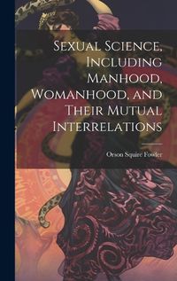 Cover image for Sexual Science, Including Manhood, Womanhood, and Their Mutual Interrelations