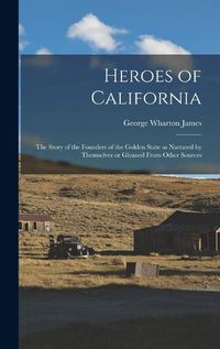 Cover image for Heroes of California; the Story of the Founders of the Golden State as Narrated by Themselves or Gleaned From Other Sources