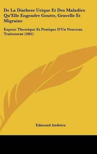 Cover image for de La Diathese Urique Et Des Maladies Qu'elle Engendre Goutte, Gravelle Et Migraine: Expose Theorique Et Pratique D'Un Nouveau Traitement (1861)