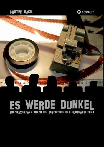 Cover image for Es werde dunkel - Ein Spaziergang durch die Geschichte der Filmbearbeitung: Erlebtes und Historisches aus der Film- und Fernsehtechnik