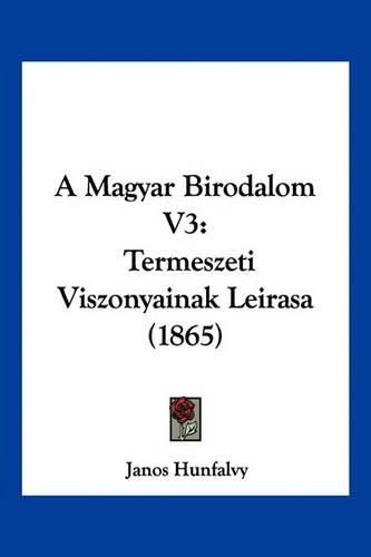 Cover image for A Magyar Birodalom V3: Termeszeti Viszonyainak Leirasa (1865)