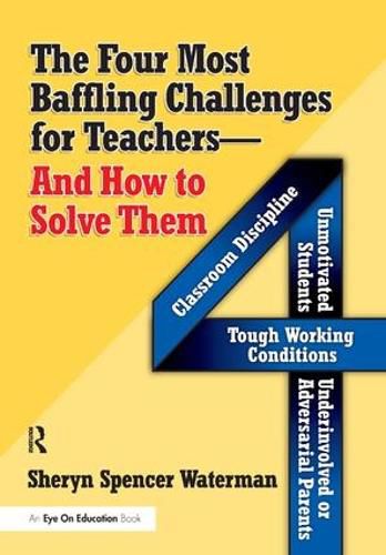 Cover image for Four Most Baffling Challenges for Teachers and How to Solve Them, The: Classroom Discipline, Unmotivated Students, Underinvolved or Adversarial Parents, and Tough Working Conditions