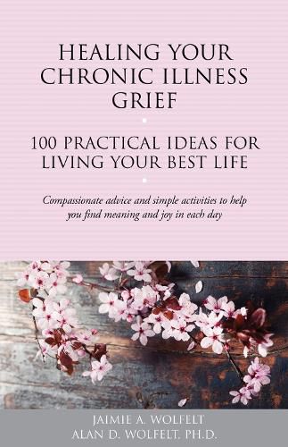 Healing Your Chronic Illness Grief: 100 Practical Ideas for Living Your Best Life