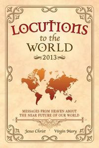 Cover image for Locutions to the World 2013 - Messages from Heaven About the Near Future of Our World