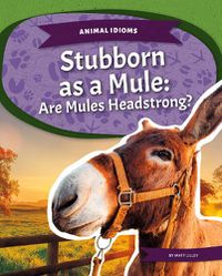 Cover image for Animal Idioms: Stubborn as a Mule: Are Mules Headstrong?