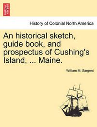 Cover image for An Historical Sketch, Guide Book, and Prospectus of Cushing's Island, ... Maine.