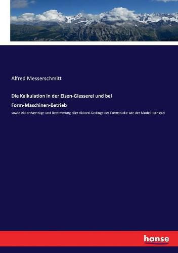 Cover image for Die Kalkulation in der Eisen-Giesserei und bei Form-Maschinen-Betrieb: sowie Akkordvertrage und Bestimmung aller Akkord-Gedinge der Formstucke wie der Modelltischlerei