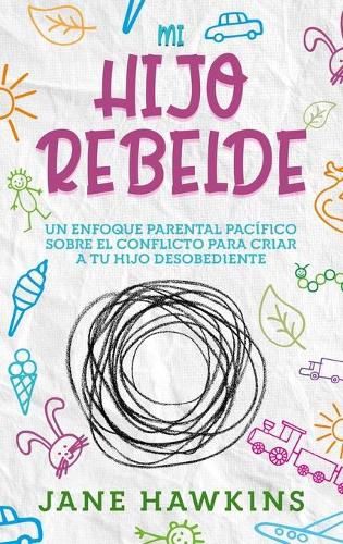 Cover image for Mi Hijo Rebelde: Un enfoque parental pacifico sobre el conflicto para criar a tu hijo desobediente (Spanish Edition)