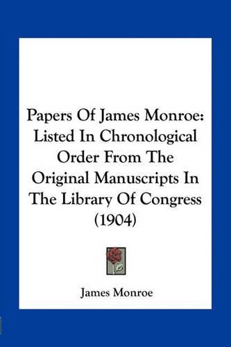 Cover image for Papers of James Monroe: Listed in Chronological Order from the Original Manuscripts in the Library of Congress (1904)