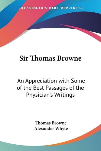 Sir Thomas Browne: An Appreciation with Some of the Best Passages of the Physician's Writings