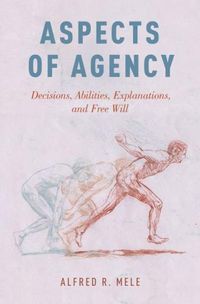 Cover image for Aspects of Agency: Decisions, Abilities, Explanations, and Free Will