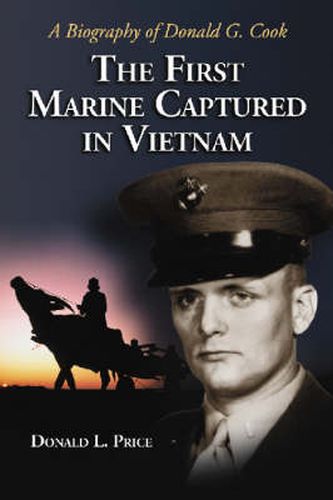 The First Marine Captured In Vietnam: A Biography Of Donald G. Cook