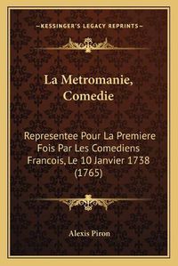 Cover image for La Metromanie, Comedie: Representee Pour La Premiere Fois Par Les Comediens Francois, Le 10 Janvier 1738 (1765)