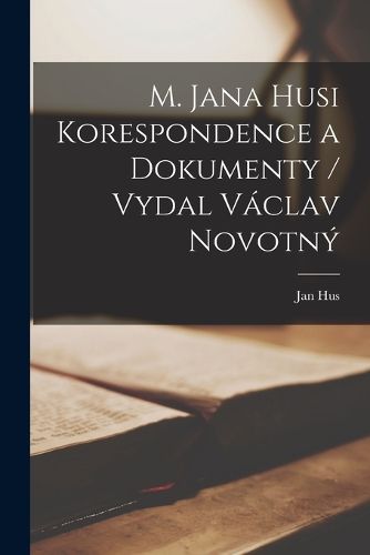 Cover image for M. Jana Husi Korespondence a dokumenty / vydal Vaclav Novotny