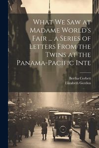 Cover image for What we saw at Madame World's Fair ... a Series of Letters From the Twins at the Panama-Pacific Inte