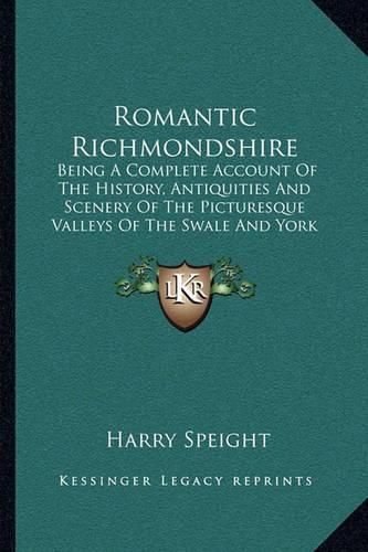 Cover image for Romantic Richmondshire: Being a Complete Account of the History, Antiquities and Scenery of the Picturesque Valleys of the Swale and York (1897)