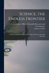 Cover image for Science, the Endless Frontier; a Report to the President on a Program for Postwar Scientific Research