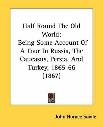 Cover image for Half Round the Old World: Being Some Account of a Tour in Russia, the Caucasus, Persia, and Turkey, 1865-66 (1867)