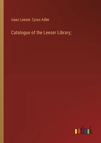 Cover image for Catalogue of the Leeser Library;