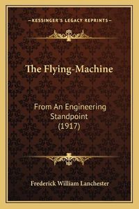 Cover image for The Flying-Machine: From an Engineering Standpoint (1917)