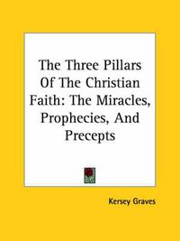 Cover image for The Three Pillars of the Christian Faith: The Miracles, Prophecies, and Precepts