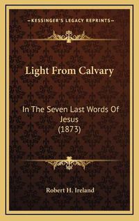 Cover image for Light from Calvary: In the Seven Last Words of Jesus (1873)