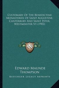 Cover image for Customary of the Benedictine Monasteries of Saint Augustine, Canterbury and Saint Peter, Westminster V1 (1902)