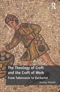 Cover image for The Theology of Craft and the Craft of Work: From Tabernacle to Eucharist