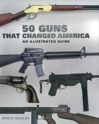 Cover image for 50 Guns That Changed America: An Illustrated Guide