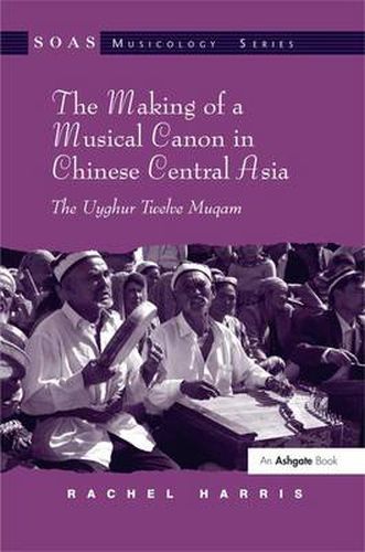 Cover image for The Making of a Musical Canon in Chinese Central Asia: The Uyghur Twelve Muqam