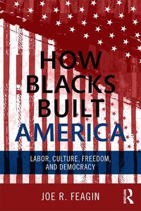 Cover image for How Blacks Built America: Labor, Culture, Freedom, and Democracy