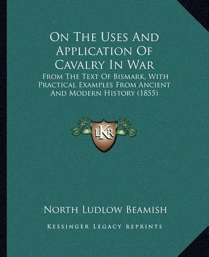 Cover image for On the Uses and Application of Cavalry in War: From the Text of Bismark, with Practical Examples from Ancient and Modern History (1855)