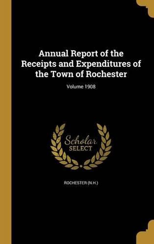 Cover image for Annual Report of the Receipts and Expenditures of the Town of Rochester; Volume 1908