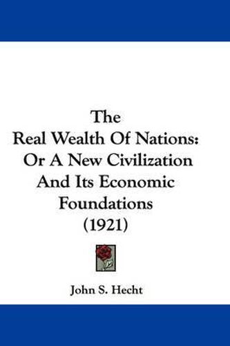 Cover image for The Real Wealth of Nations: Or a New Civilization and Its Economic Foundations (1921)