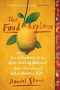 Cover image for The Food Explorer: The True Adventures of the Globe-Trotting Botanist Who Transformed What America Eats