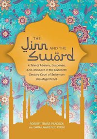 Cover image for The Jinn and the Sword: A Tale of Mystery, Suspense, and Romance in the Sixteenth Century Court of Suleyman the Magnificent