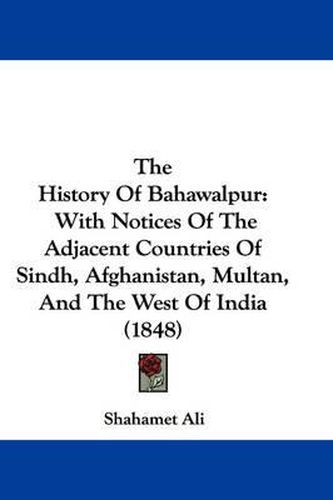 Cover image for The History of Bahawalpur: With Notices of the Adjacent Countries of Sindh, Afghanistan, Multan, and the West of India (1848)