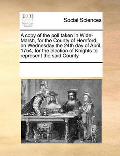 Cover image for A Copy of the Poll Taken in Wide-Marsh, for the County of Hereford, on Wednesday the 24th Day of April, 1754, for the Election of Knights to Represent the Said County