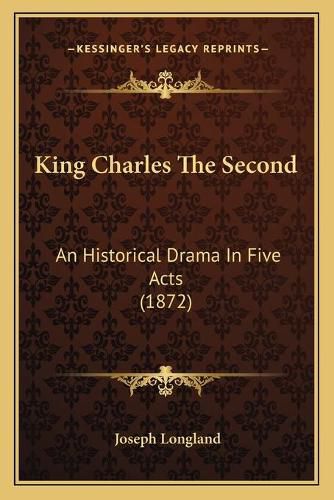 Cover image for King Charles the Second: An Historical Drama in Five Acts (1872)