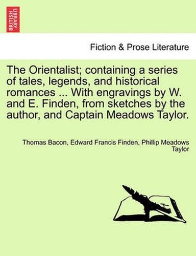 The Orientalist; Containing a Series of Tales, Legends, and Historical Romances ... with Engravings by W. and E. Finden, from Sketches by the Author, and Captain Meadows Taylor.