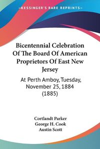 Cover image for Bicentennial Celebration of the Board of American Proprietors of East New Jersey: At Perth Amboy, Tuesday, November 25, 1884 (1885)