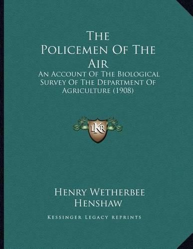 Cover image for The Policemen of the Air: An Account of the Biological Survey of the Department of Agriculture (1908)