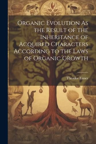 Cover image for Organic Evolution As the Result of the Inheritance of Acquired Characters According to the Laws of Organic Growth