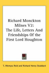 Cover image for Richard Monckton Milnes V2: The Life, Letters and Friendships of the First Lord Houghton